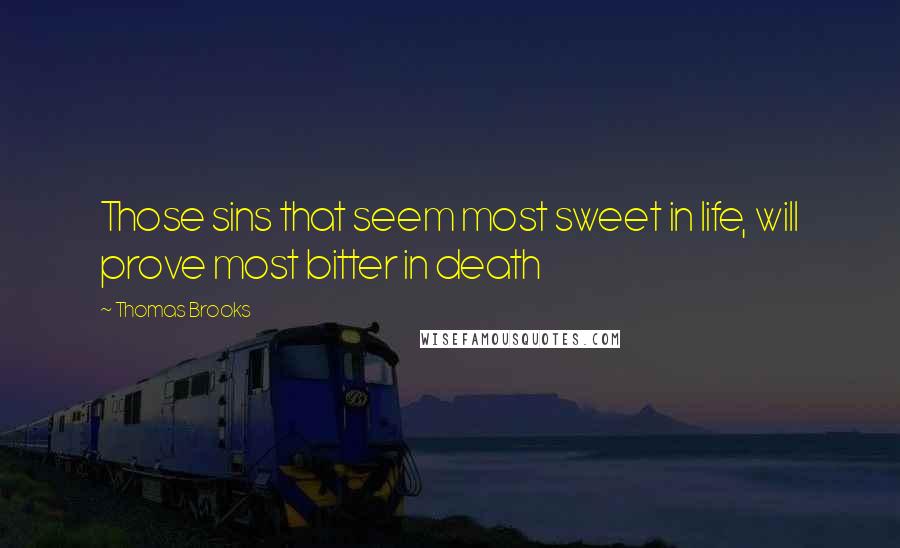 Thomas Brooks Quotes: Those sins that seem most sweet in life, will prove most bitter in death