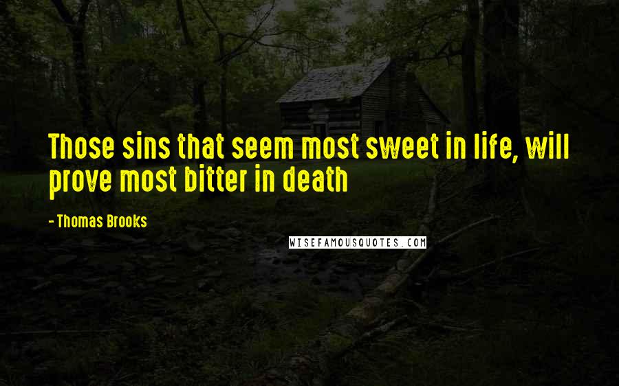 Thomas Brooks Quotes: Those sins that seem most sweet in life, will prove most bitter in death