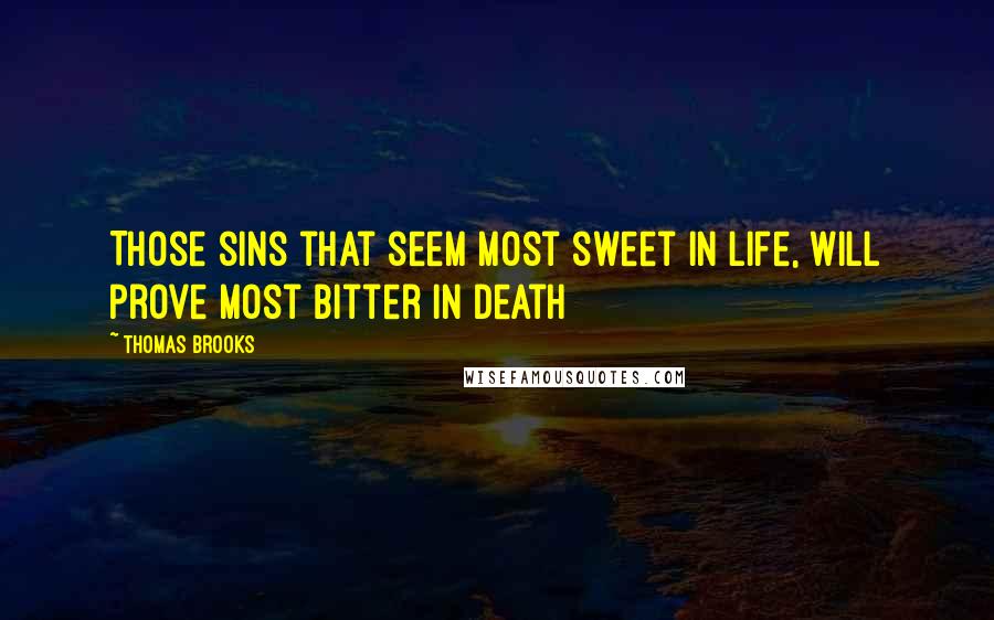 Thomas Brooks Quotes: Those sins that seem most sweet in life, will prove most bitter in death