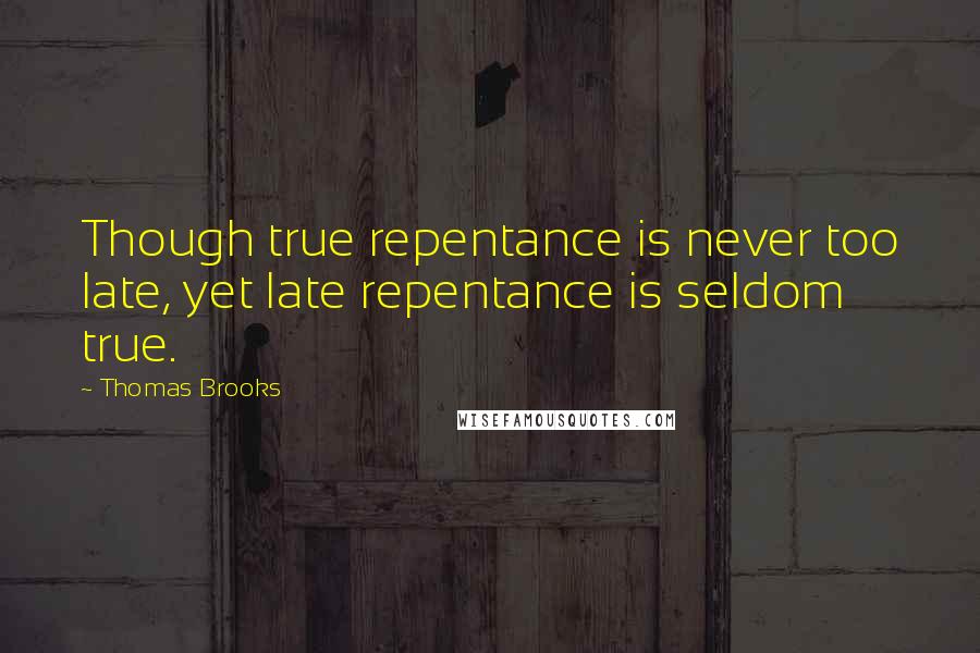 Thomas Brooks Quotes: Though true repentance is never too late, yet late repentance is seldom true.