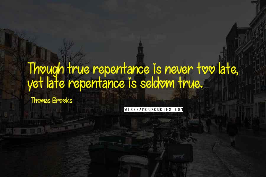 Thomas Brooks Quotes: Though true repentance is never too late, yet late repentance is seldom true.