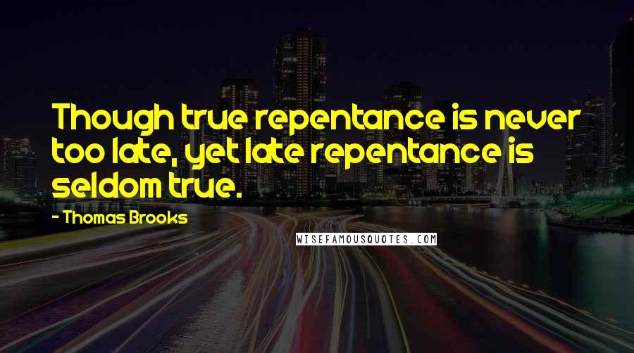 Thomas Brooks Quotes: Though true repentance is never too late, yet late repentance is seldom true.