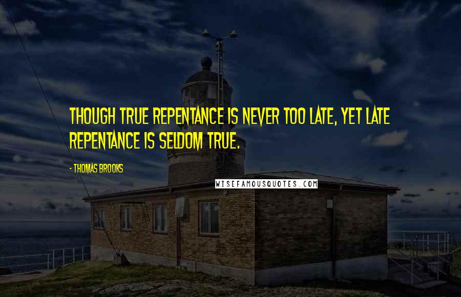 Thomas Brooks Quotes: Though true repentance is never too late, yet late repentance is seldom true.