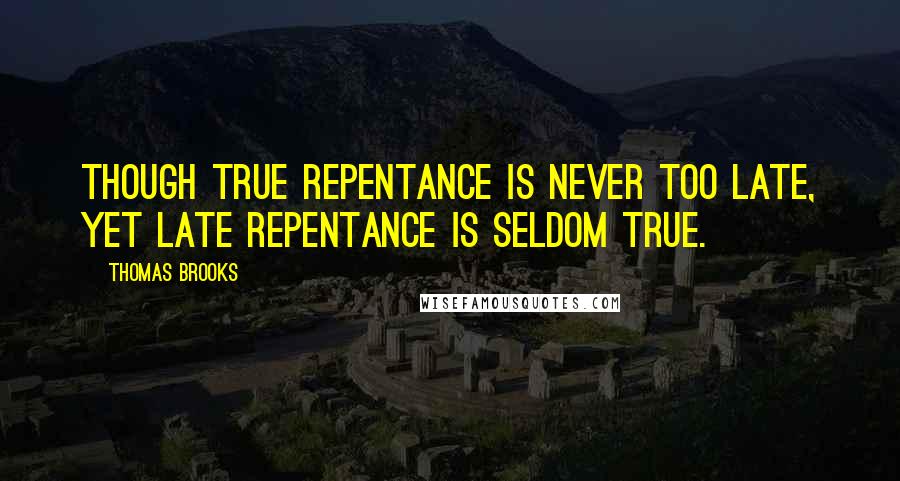 Thomas Brooks Quotes: Though true repentance is never too late, yet late repentance is seldom true.