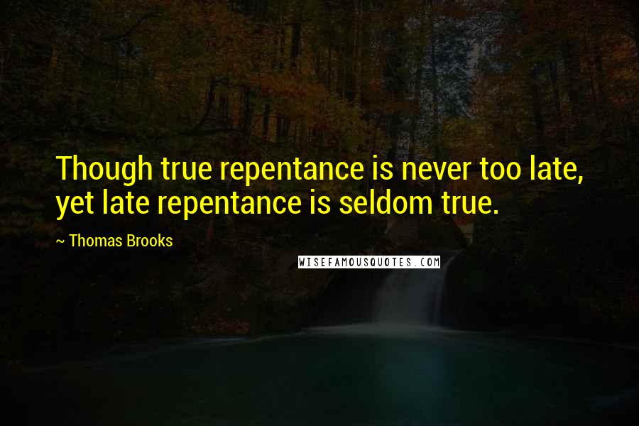 Thomas Brooks Quotes: Though true repentance is never too late, yet late repentance is seldom true.