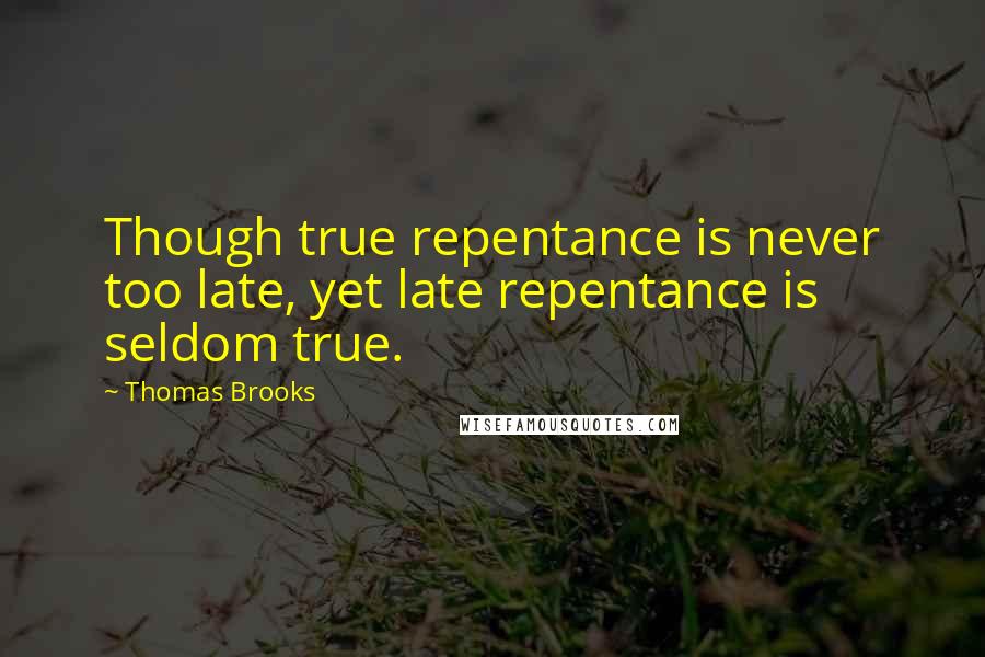 Thomas Brooks Quotes: Though true repentance is never too late, yet late repentance is seldom true.