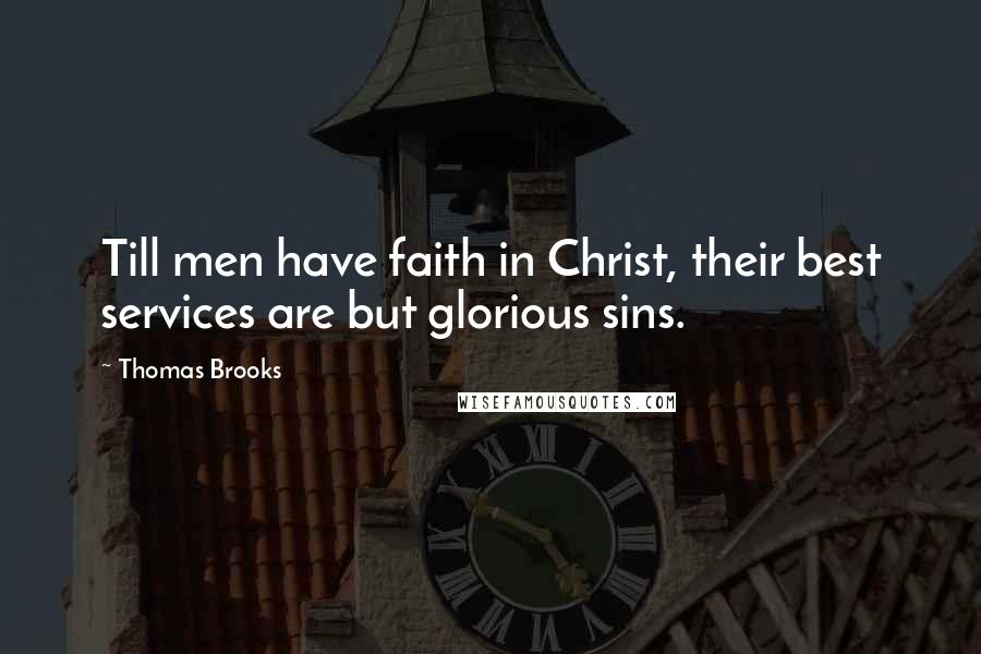 Thomas Brooks Quotes: Till men have faith in Christ, their best services are but glorious sins.