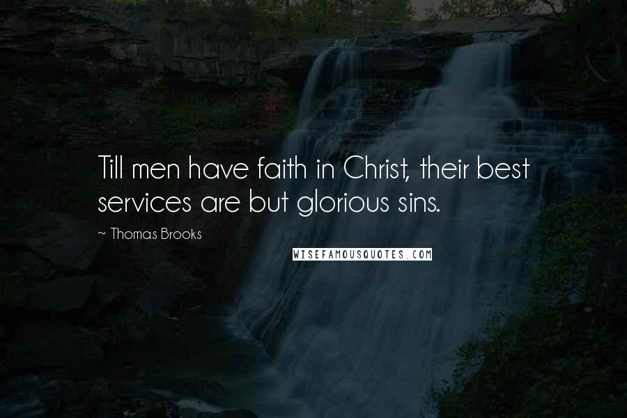 Thomas Brooks Quotes: Till men have faith in Christ, their best services are but glorious sins.
