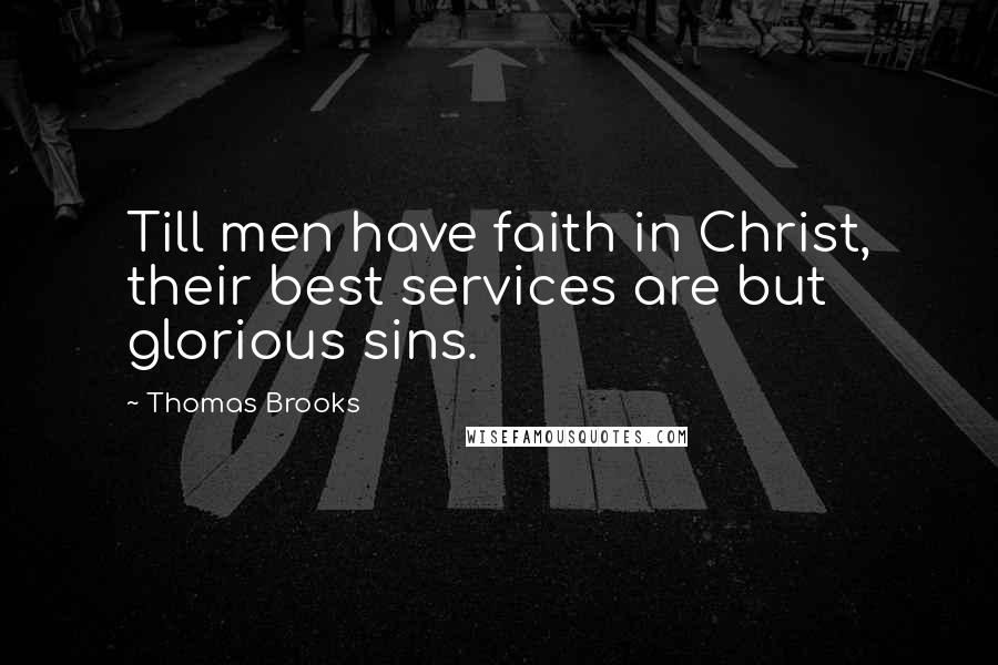 Thomas Brooks Quotes: Till men have faith in Christ, their best services are but glorious sins.
