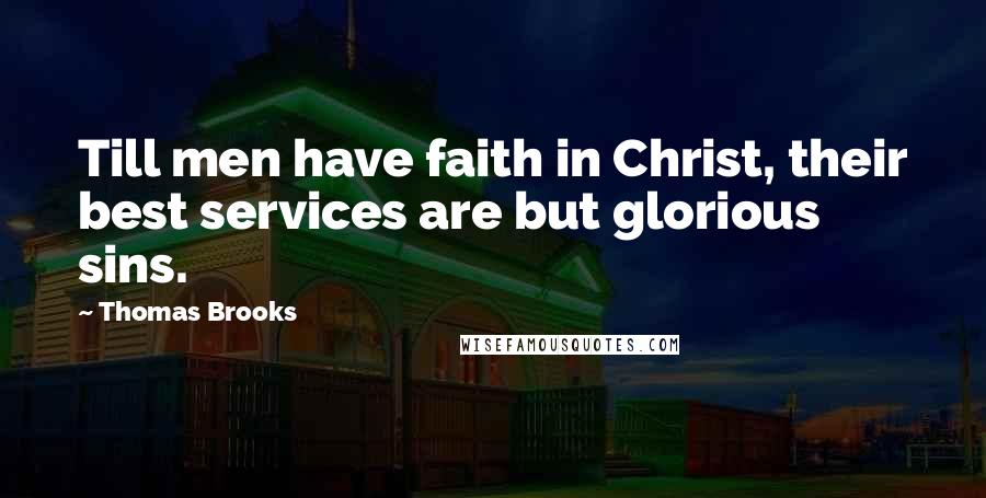Thomas Brooks Quotes: Till men have faith in Christ, their best services are but glorious sins.