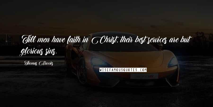 Thomas Brooks Quotes: Till men have faith in Christ, their best services are but glorious sins.