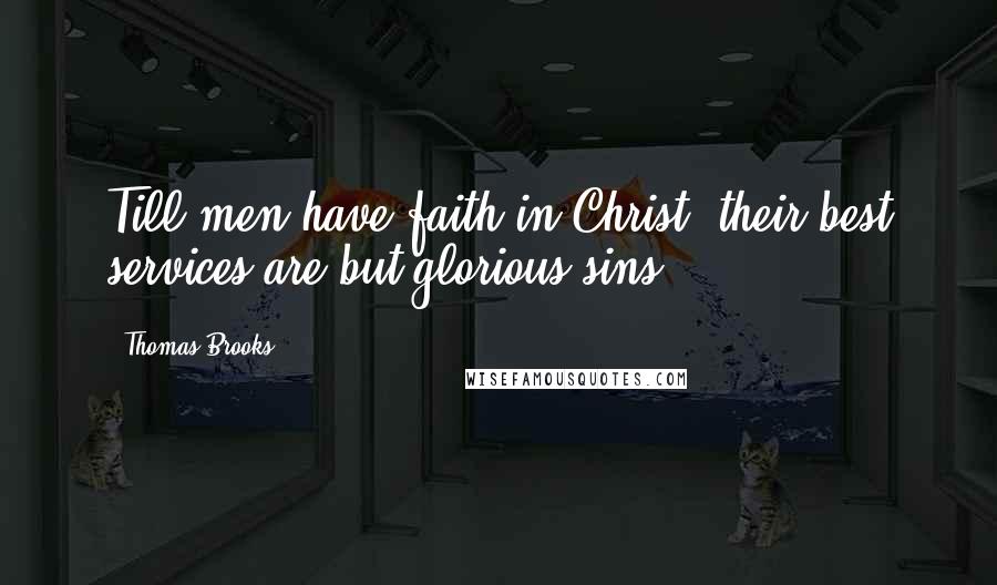 Thomas Brooks Quotes: Till men have faith in Christ, their best services are but glorious sins.