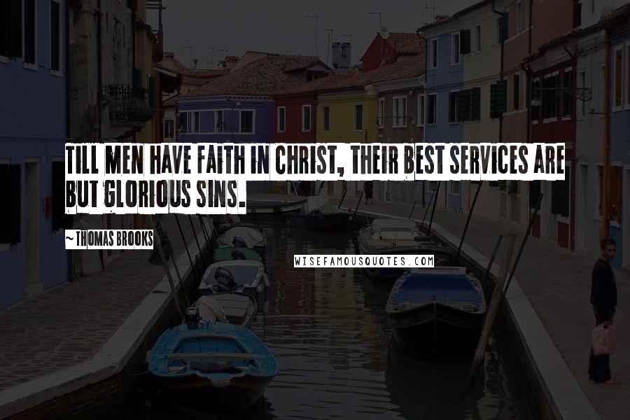Thomas Brooks Quotes: Till men have faith in Christ, their best services are but glorious sins.