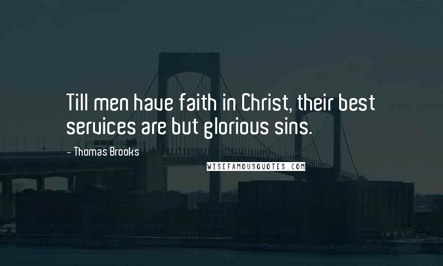 Thomas Brooks Quotes: Till men have faith in Christ, their best services are but glorious sins.