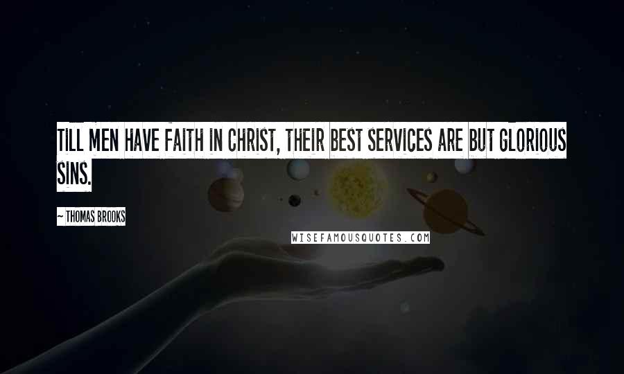 Thomas Brooks Quotes: Till men have faith in Christ, their best services are but glorious sins.