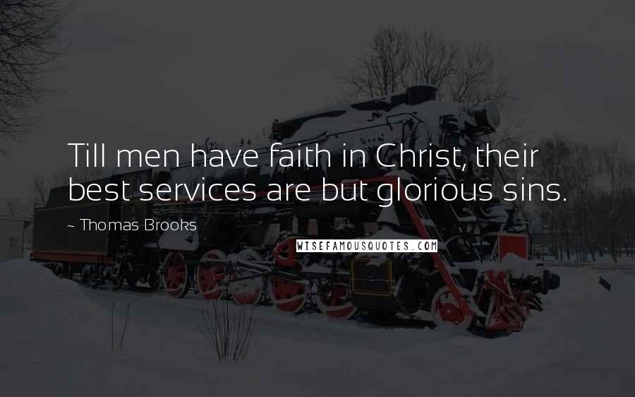 Thomas Brooks Quotes: Till men have faith in Christ, their best services are but glorious sins.