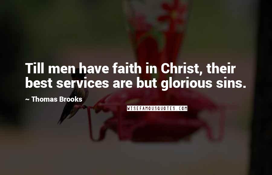 Thomas Brooks Quotes: Till men have faith in Christ, their best services are but glorious sins.
