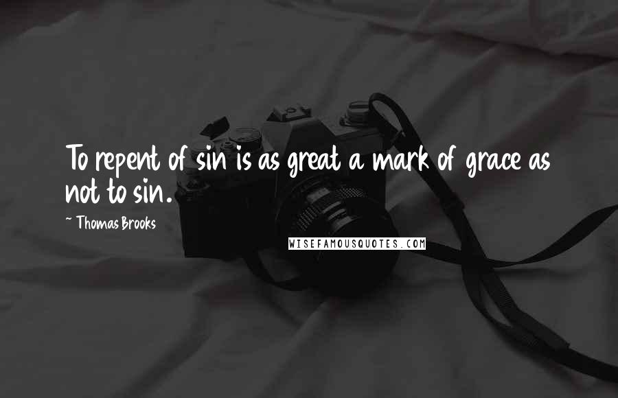 Thomas Brooks Quotes: To repent of sin is as great a mark of grace as not to sin.