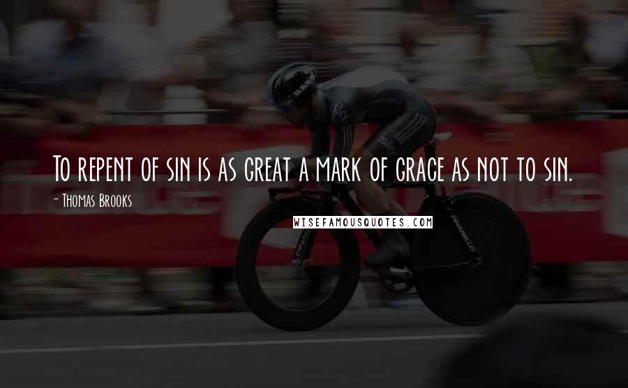 Thomas Brooks Quotes: To repent of sin is as great a mark of grace as not to sin.