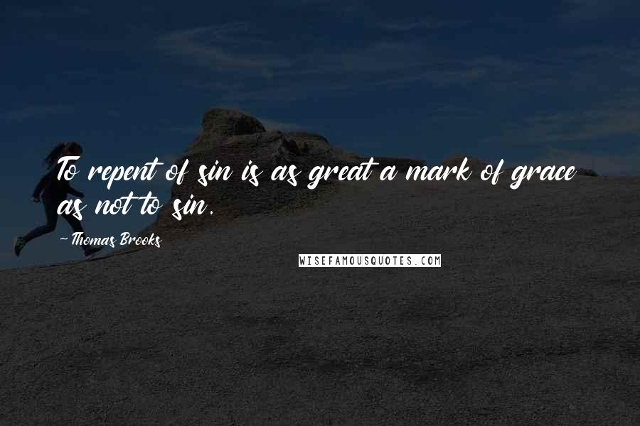 Thomas Brooks Quotes: To repent of sin is as great a mark of grace as not to sin.