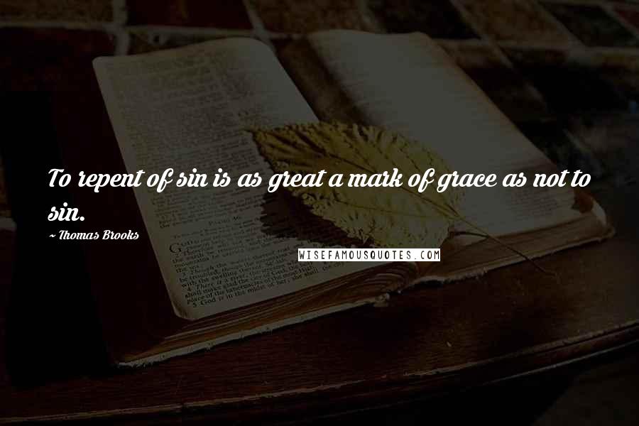 Thomas Brooks Quotes: To repent of sin is as great a mark of grace as not to sin.