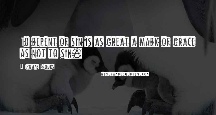 Thomas Brooks Quotes: To repent of sin is as great a mark of grace as not to sin.