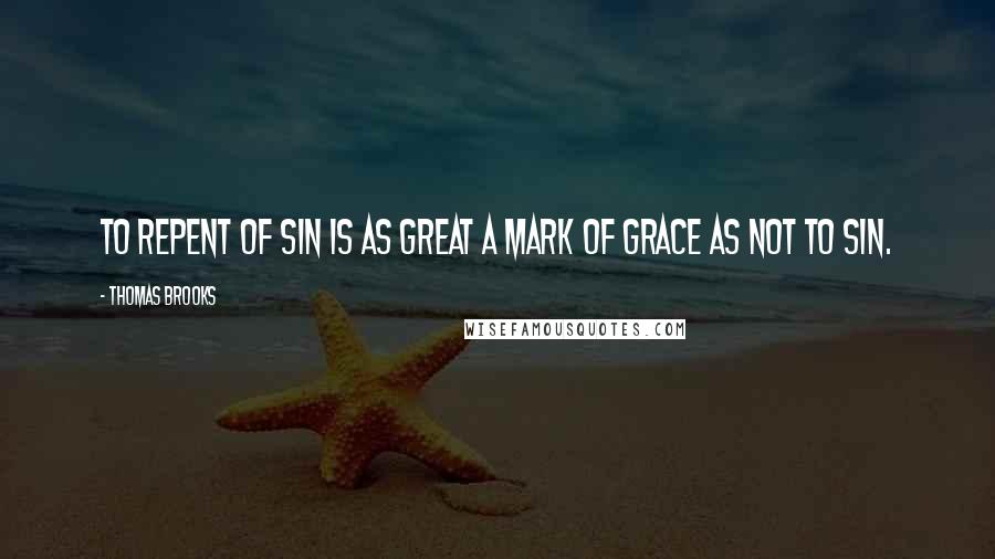 Thomas Brooks Quotes: To repent of sin is as great a mark of grace as not to sin.