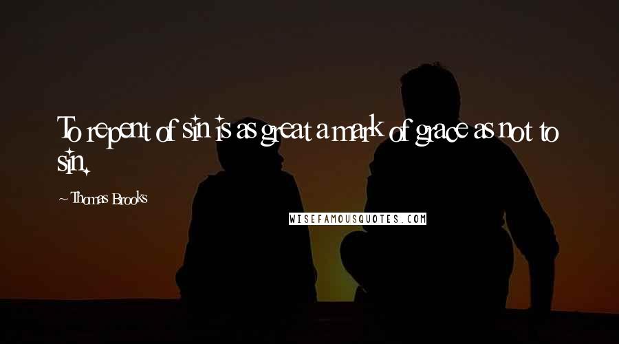 Thomas Brooks Quotes: To repent of sin is as great a mark of grace as not to sin.