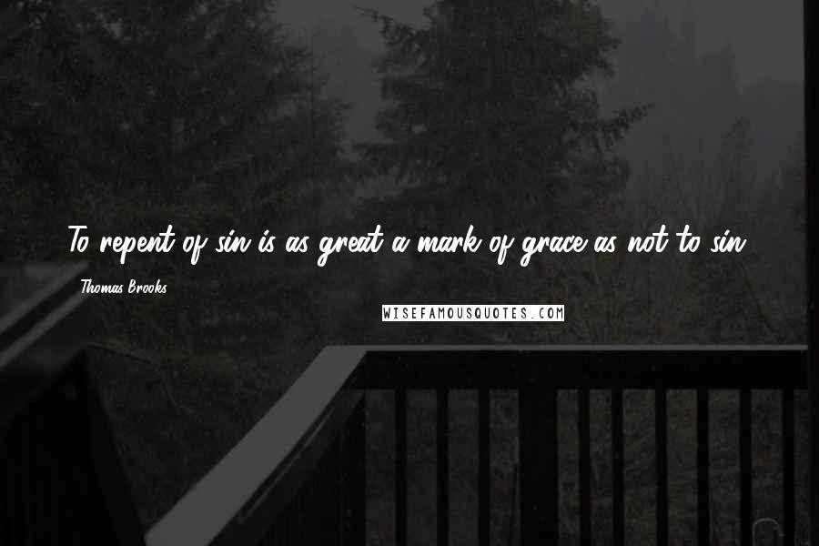 Thomas Brooks Quotes: To repent of sin is as great a mark of grace as not to sin.