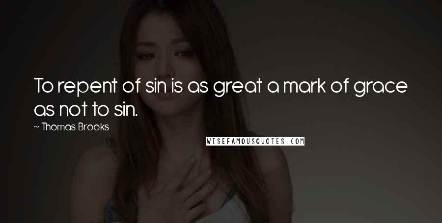 Thomas Brooks Quotes: To repent of sin is as great a mark of grace as not to sin.