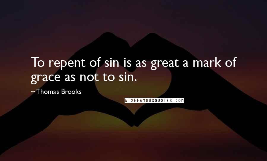 Thomas Brooks Quotes: To repent of sin is as great a mark of grace as not to sin.