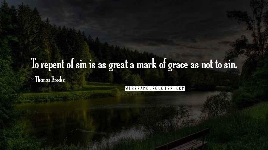 Thomas Brooks Quotes: To repent of sin is as great a mark of grace as not to sin.