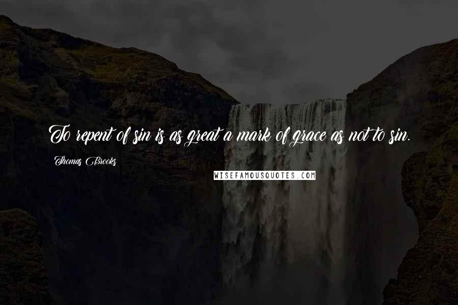 Thomas Brooks Quotes: To repent of sin is as great a mark of grace as not to sin.