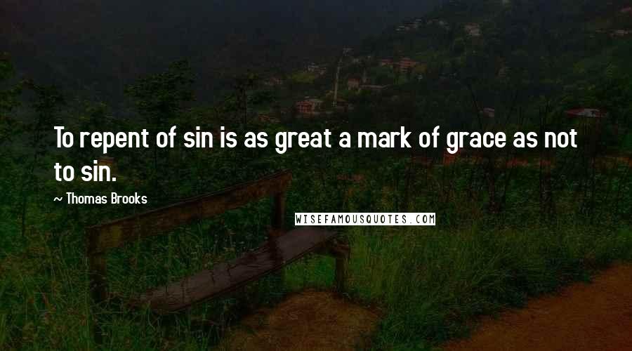 Thomas Brooks Quotes: To repent of sin is as great a mark of grace as not to sin.