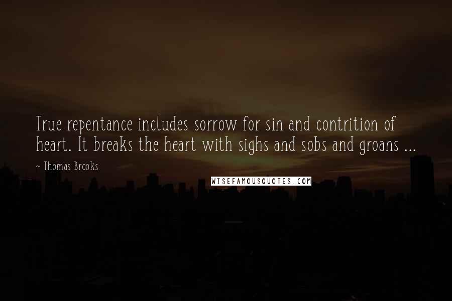 Thomas Brooks Quotes: True repentance includes sorrow for sin and contrition of heart. It breaks the heart with sighs and sobs and groans ...