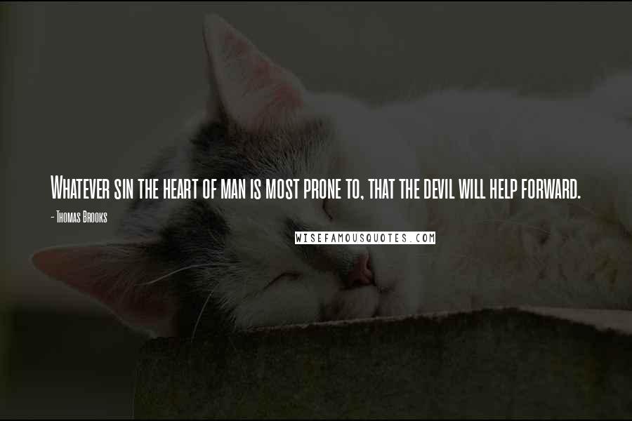 Thomas Brooks Quotes: Whatever sin the heart of man is most prone to, that the devil will help forward.