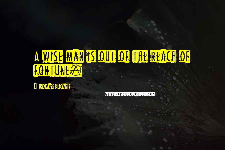 Thomas Browne Quotes: A wise man is out of the reach of fortune.