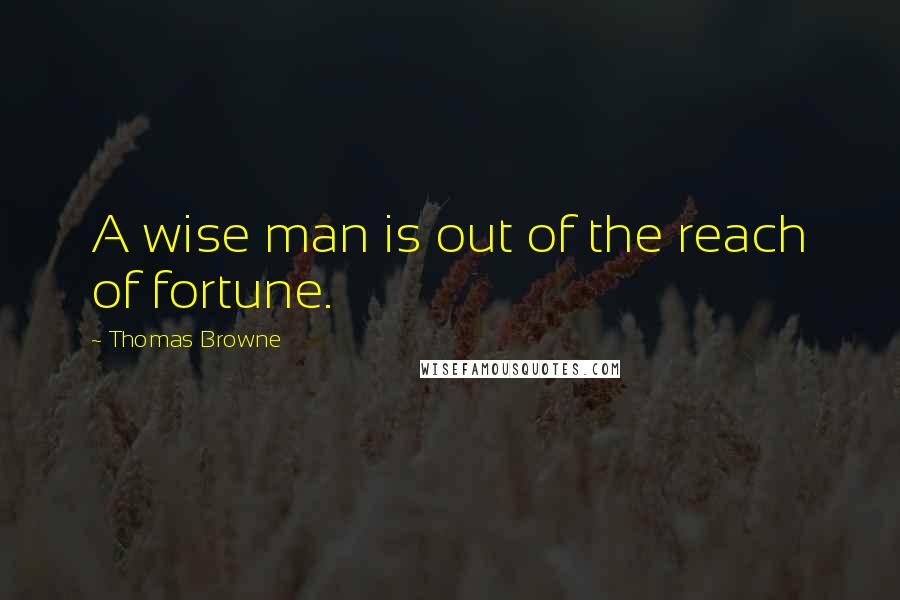 Thomas Browne Quotes: A wise man is out of the reach of fortune.