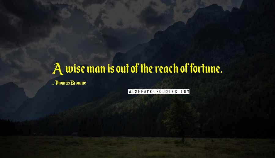 Thomas Browne Quotes: A wise man is out of the reach of fortune.