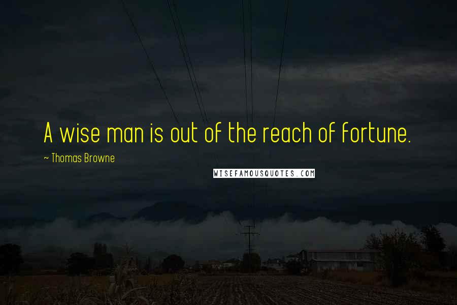 Thomas Browne Quotes: A wise man is out of the reach of fortune.