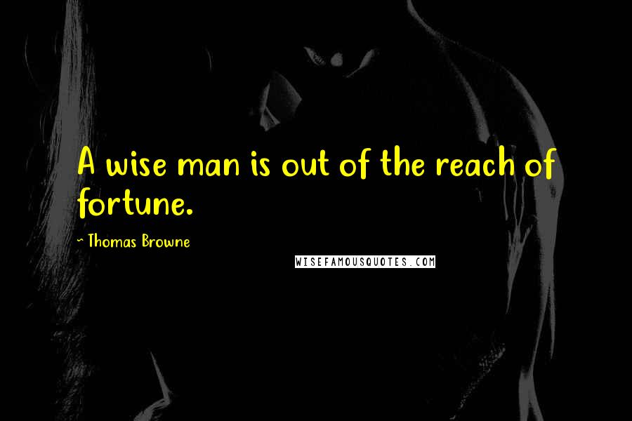 Thomas Browne Quotes: A wise man is out of the reach of fortune.