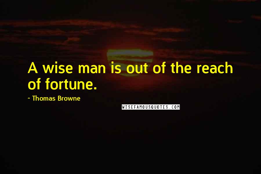 Thomas Browne Quotes: A wise man is out of the reach of fortune.