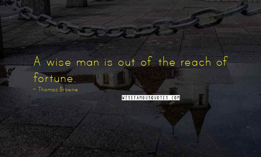 Thomas Browne Quotes: A wise man is out of the reach of fortune.