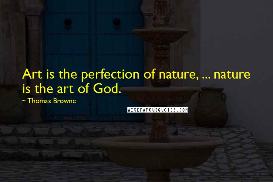 Thomas Browne Quotes: Art is the perfection of nature, ... nature is the art of God.