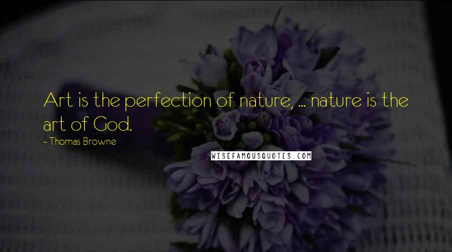 Thomas Browne Quotes: Art is the perfection of nature, ... nature is the art of God.