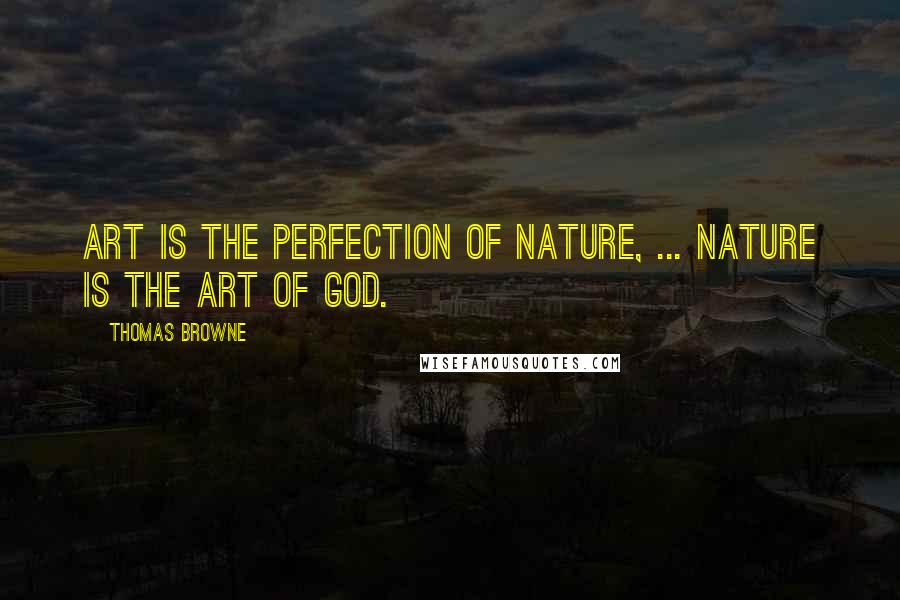 Thomas Browne Quotes: Art is the perfection of nature, ... nature is the art of God.