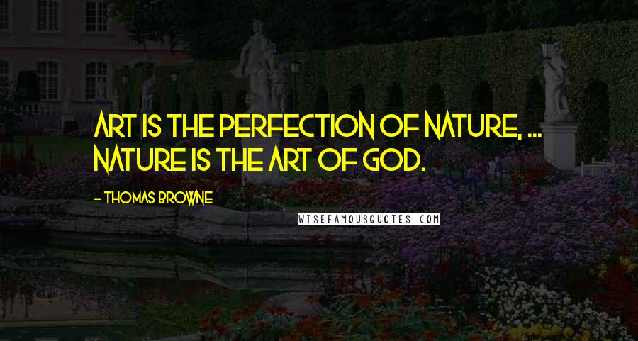 Thomas Browne Quotes: Art is the perfection of nature, ... nature is the art of God.