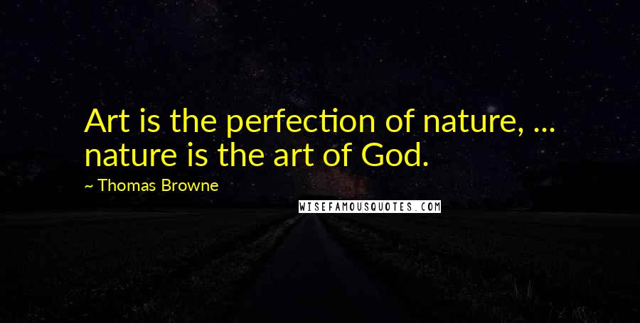 Thomas Browne Quotes: Art is the perfection of nature, ... nature is the art of God.