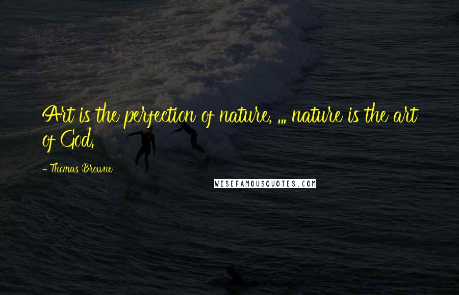 Thomas Browne Quotes: Art is the perfection of nature, ... nature is the art of God.