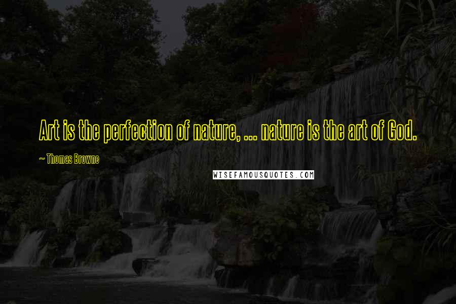 Thomas Browne Quotes: Art is the perfection of nature, ... nature is the art of God.